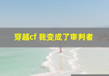 穿越cf 我变成了审判者